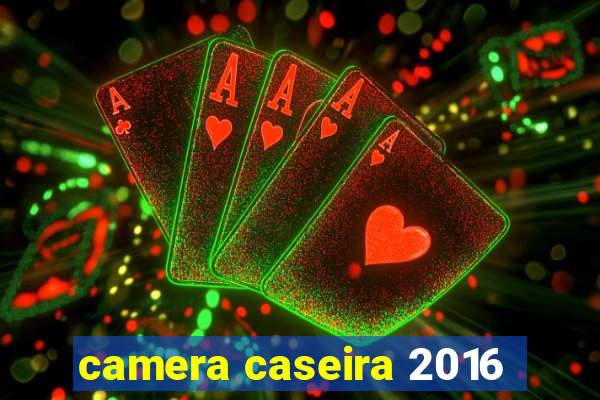 camera caseira 2016